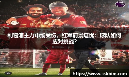 利物浦主力中场受伤，红军前景堪忧：球队如何应对挑战？