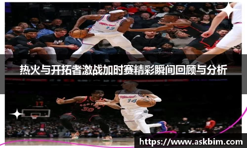热火与开拓者激战加时赛精彩瞬间回顾与分析