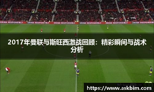 2017年曼联与斯旺西激战回顾：精彩瞬间与战术分析