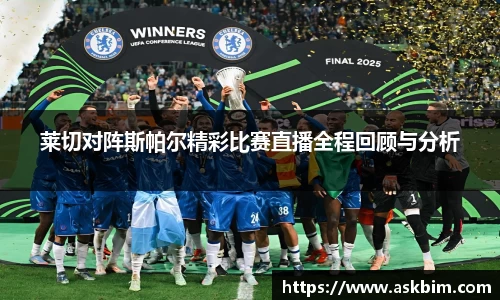 莱切对阵斯帕尔精彩比赛直播全程回顾与分析
