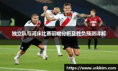 独立队与河床比赛前瞻分析及胜负预测详解
