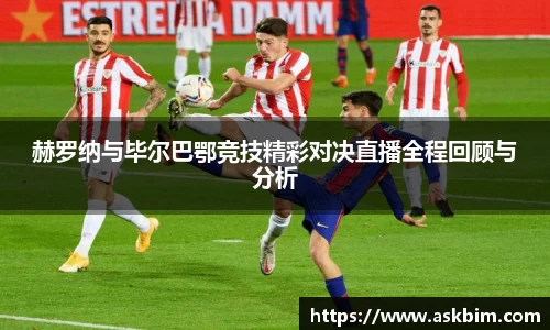 赫罗纳与毕尔巴鄂竞技精彩对决直播全程回顾与分析