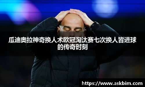 瓜迪奥拉神奇换人术欧冠淘汰赛七次换人皆进球的传奇时刻