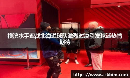 横滨水手迎战北海道球队激烈对决引发球迷热情期待