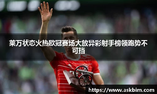 莱万状态火热欧冠赛场大放异彩射手榜领跑势不可挡