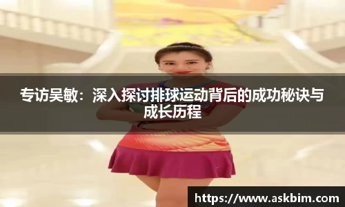 专访吴敏：深入探讨排球运动背后的成功秘诀与成长历程