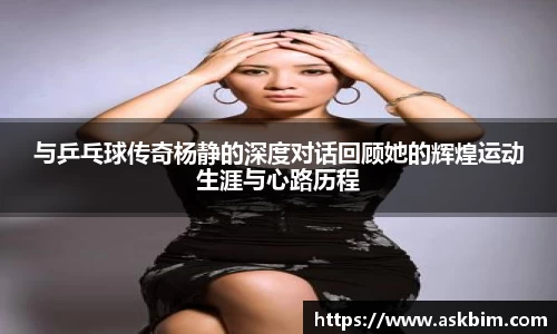 与乒乓球传奇杨静的深度对话回顾她的辉煌运动生涯与心路历程