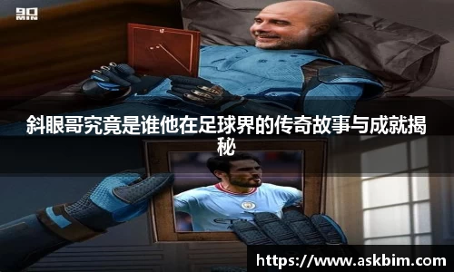 斜眼哥究竟是谁他在足球界的传奇故事与成就揭秘